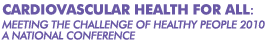 CARDIOVASCULAR HEALTH FOR ALL: MEETING THE CHALLENGE OF HEALTHY PEOPLE 2010 - A NATIONAL CONFERENCE